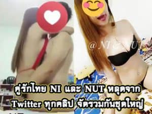 คู่รักไทย NI และ NUT หลุดจาก Twitter ทุกคลิป จัดรวมกันชุดให