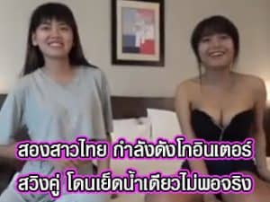 สองสาวไทย กำลังดังโกอินเตอร์ สวิงคู่ โดนเย็ดน้ำเดียวไม่พอจร